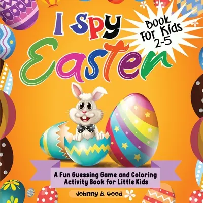 I Spy Easter Book 2-5 éves gyerekeknek: A fun Guessing Game and Coloring Activity Book for Little Kids: A fun Guessing Game and Coloring Activity Book for Little Kids - I Spy Easter Book For Kids 2-5: A fun Guessing Game and Coloring Activity Book for Little Kids