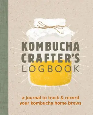 Kombucha Crafter's Logbook: A Journal to Track and Record Your Kombucha Home Brews