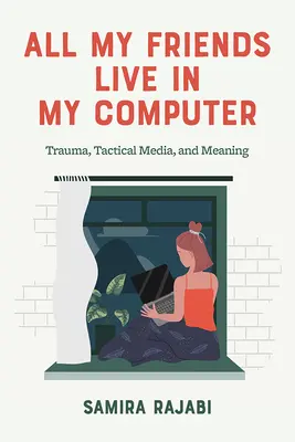 Minden barátom a számítógépemben lakik: Trauma, taktikai média és jelentés - All My Friends Live in My Computer: Trauma, Tactical Media, and Meaning