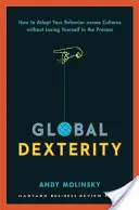 Globális ügyesség: Hogyan alkalmazkodjunk viselkedésünkhöz kultúrákon átívelő módon anélkül, hogy közben elveszítenénk önmagunkat - Global Dexterity: How to Adapt Your Behavior Across Cultures Without Losing Yourself in the Process