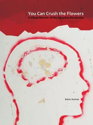 Összetörheted a virágokat: Vizuális emlékkönyv az egyiptomi forradalomról - You Can Crush the Flowers: A Visual Memoir of the Egyptian Revolution