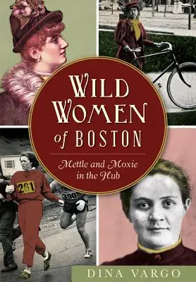 A bostoni vad nők: A bátorság és a bátorság a központban - Wild Women of Boston: Mettle and Moxie in the Hub