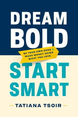 Álmodj merészen, kezdj okosan: Légy a saját főnököd és keress pénzt azzal, amit szeretsz - Dream Bold, Start Smart: Be Your Own Boss and Make Money Doing What You Love