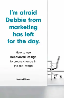 Attól tartok, Debbie a Marketingből elment erre a napra: How to Use Behavioral Design to Create Change in the Real World (Hogyan használjuk a viselkedési tervezést a valós világ változásainak létrehozására? - I'm Afraid Debbie from Marketing Has Left for the Day: How to Use Behavioral Design to Create Change in the Real World