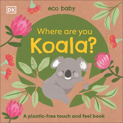 Eco Baby Where Are You Koala? A Plastic-Free Touch and Feel Book - Eco Baby Where Are You Koala?: A Plastic-Free Touch and Feel Book