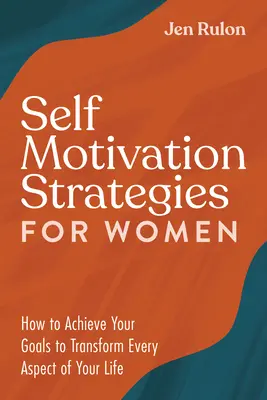 Önmotivációs stratégiák nőknek: Hogyan érheted el céljaidat, hogy életed minden területét átalakítsd - Self Motivation Strategies for Women: How to Achieve Your Goals to Transform Every Aspect of Your Life