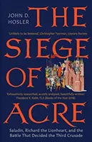 Akkó ostroma, 1189-1191: Saladin, Oroszlánszívű Richárd és a harmadik keresztes hadjáratot eldöntő csata - The Siege of Acre, 1189-1191: Saladin, Richard the Lionheart, and the Battle That Decided the Third Crusade