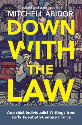 Le a törvénnyel! Anarchista individualista írások a huszadik század eleji Franciaországból - Down with the Law: Anarchist Individualist Writings from Early Twentieth-Century France