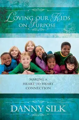 Gyermekeinket céltudatosan szeretni: Szívből jövő kapcsolatteremtés - Loving Our Kids on Purpose: Making a Heart-To-Heart Connection