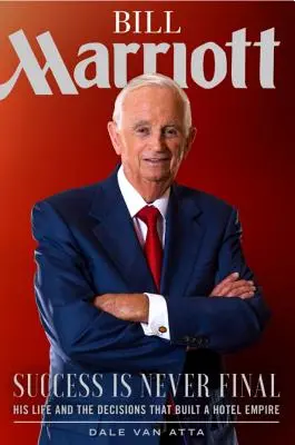 Bill Marriott: A siker sosem végleges - Az ő élete és a szállodairodalmat felépítő döntései - Bill Marriott: Success Is Never Final--His Life and the Decisions That Built a Hotel Empire