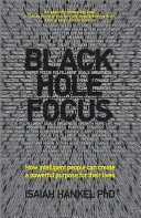 Black Hole Focus: Hogyan teremthetnek az intelligens emberek erőteljes célt az életüknek - Black Hole Focus: How Intelligent People Can Create a Powerful Purpose for Their Lives