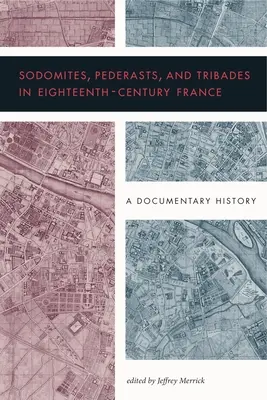 Szodomiták, pederaszták és tribádok a tizennyolcadik századi Franciaországban: A Documentary History - Sodomites, Pederasts, and Tribades in Eighteenth-Century France: A Documentary History