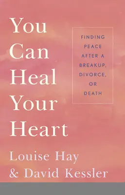 Meg tudod gyógyítani a szívedet: Békére lelni szakítás, válás vagy halál után - You Can Heal Your Heart: Finding Peace After a Breakup, Divorce, or Death