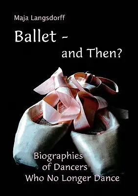 Balett - és akkor?: Olyan táncosok életrajzai, akik már nem táncolnak - Ballet - and Then?: Biographies of Dancers who No Longer Dance