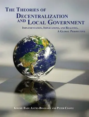 A decentralizáció és az önkormányzatiság elméletei: Megvalósítás, következmények és realitások. globális perspektíva. - The Theories of Decentralization and Local Government: Implementation, Implications, and Realities. a Global Perspective