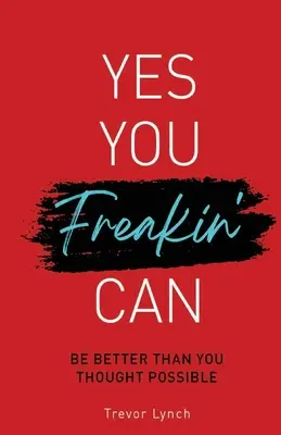 Yes You Freakin' Can: Légy jobb, mint gondoltad, amikor a legnagyobb szükséged van rá - Yes You Freakin' Can: Be Better Than You Thought Possible When You Most Need To Be