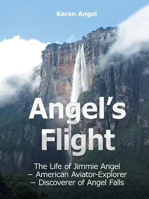 Angyali repülés: Jimmie Angel élete - Amerikai pilóta és felfedező - Az Angel-vízesés felfedezője - Angel's Flight: The Life of Jimmie Angel - American Aviator-Explorer - Discoverer of Angel Falls