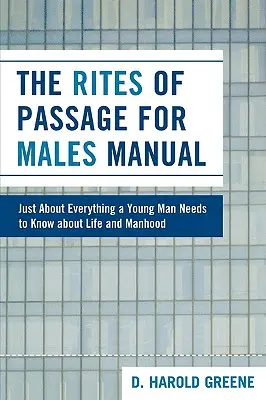 A Rites of Passage for Male Manual: Nagyjából minden, amit egy fiatalembernek tudnia kell az életről és a férfikorról - The Rites of Passage for Males Manual: Just About Everything a Young Man Needs to Know About Life and Manhood