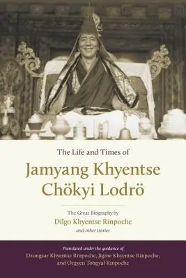 Jamyang Khyentse Chkyi Lodr élete és kora: Dilgo Khyentse Rinpocse nagyszerű életrajza és más történetek - The Life and Times of Jamyang Khyentse Chkyi Lodr: The Great Biography by Dilgo Khyentse Rinpoche and Other Stories