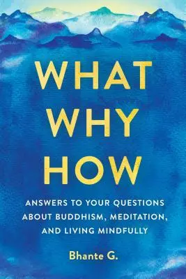 Mi, miért, hogyan: Válaszok a buddhizmussal, meditációval és a tudatos élettel kapcsolatos kérdéseidre - What, Why, How: Answers to Your Questions about Buddhism, Meditation, and Living Mindfully