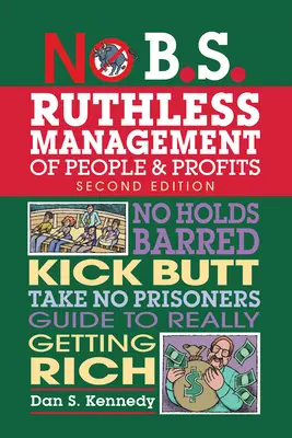 No B.S. Az emberek és a nyereség könyörtelen menedzselése: Nincs akadálya a meggazdagodásnak, Kick Butt, Take No Prisoners Guide to Really Getting Rich - No B.S. Ruthless Management of People and Profits: No Holds Barred, Kick Butt, Take-No-Prisoners Guide to Really Getting Rich