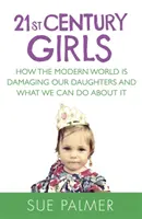 21. századi lányok - Hogyan károsítja lányainkat a modern világ, és mit tehetünk ellene? - 21st Century Girls - How the Modern World is Damaging Our Daughters and What We Can Do About It