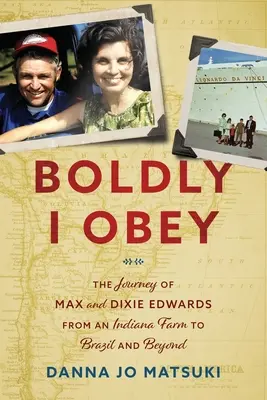 Bátran engedelmeskedem: Max és Dixie Edwards utazása egy indianai farmról Brazíliába és azon túlra - Boldly I Obey: The Journey of Max and Dixie Edwards From an Indiana Farm to Brazil and Beyond