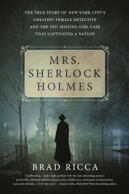 Mrs. Sherlock Holmes: New York City legnagyobb női nyomozójának igaz története és az 1917-es eltűnt lány ügye, amely egy egész nemzetet megragadott. - Mrs. Sherlock Holmes: The True Story of New York City's Greatest Female Detective and the 1917 Missing Girl Case That Captivated a Nation