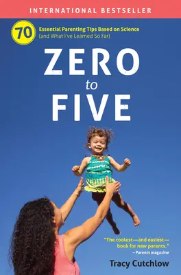 Nullától ötig: 70 alapvető szülői tipp a tudomány alapján - Zero to Five: 70 Essential Parenting Tips Based on Science