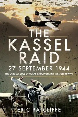 A kassai rajtaütés, 1944. szeptember 27: Az USAAF-csoport legnagyobb vesztesége a II. világháború bármely bevetésén - The Kassel Raid, 27 September 1944: The Largest Loss by USAAF Group on Any Mission in WWII