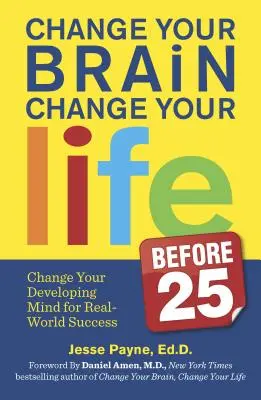 Változtasd meg az agyad, változtasd meg az életed (25 előtt): Változtasd meg a fejlődő elmédet a való világ sikeréért - Change Your Brain, Change Your Life (Before 25): Change Your Developing Mind for Real-World Success