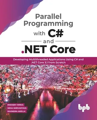 Párhuzamos programozás C# és .NET Core nyelvvel: Többszálú alkalmazások fejlesztése a C# és a .NET Core 3.1 segítségével a semmiből - Parallel Programming with C# and .NET Core: Developing Multithreaded Applications Using C# and .NET Core 3.1 from Scratch