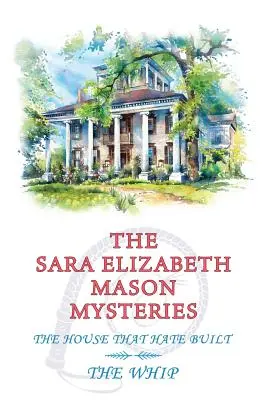 A Sara Elizabeth Mason-rejtélyek, 2. kötet: A ház, amit a gyűlölet épített / Az ostor - The Sara Elizabeth Mason Mysteries, Volume 2: The House that Hate Built / The Whip