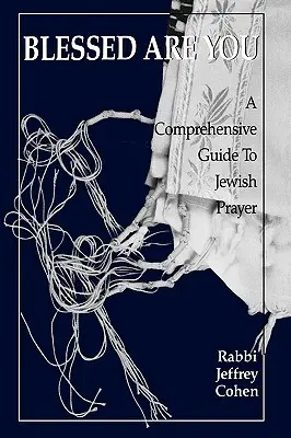 Áldott vagy te: Átfogó útmutató a zsidó imádsághoz - Blessed Are You: A Comprehensive Guide to Jewish Prayer