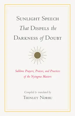 Napfényes beszéd, amely eloszlatja a kételyek sötétségét: A Nyingma Mesterek magasztos imái, dicséretei és gyakorlatai - Sunlight Speech That Dispels the Darkness of Doubt: Sublime Prayers, Praises, and Practices of the Nyingma Masters