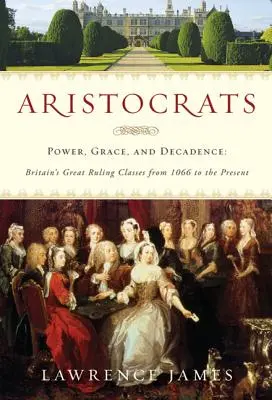 Arisztokraták: Hatalom, kegyelem és dekadencia: Nagy-Britannia nagy uralkodó osztályai 1066-tól napjainkig - Aristocrats: Power, Grace, and Decadence: Britain's Great Ruling Classes from 1066 to the Present