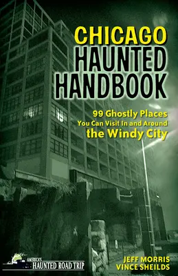 Chicagói kísértetek kézikönyve: 99 kísérteties hely, amit meglátogathat a Windy Cityben és környékén - Chicago Haunted Handbook: 99 Ghostly Places You Can Visit in and Around the Windy City