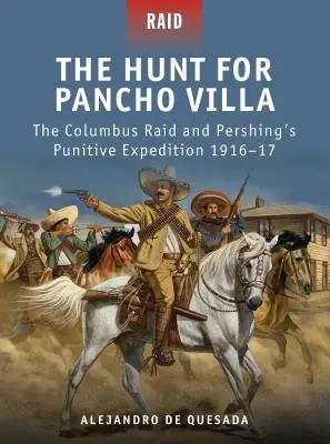 Vadászat Pancho Villa után: A Columbus rajtaütés és Pershing büntetőexpedíciója 1916-17 - The Hunt for Pancho Villa: The Columbus Raid and Pershing's Punitive Expedition 1916-17