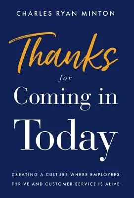 Köszönjük, hogy ma bejöttél: Olyan kultúra létrehozása, ahol a dolgozók virágoznak és az ügyfélszolgálat élénk - Thanks for Coming in Today: Creating a Culture Where Employees Thrive & Customer Service is Alive