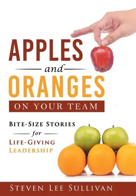 Alma és narancs a csapatodban: Falatnyi történetek az életet adó vezetésért - Apples and Oranges on Your Team: Bite-Size Stories for Life-Giving Leadership