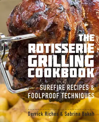 The Rotisserie Grilling Cookbook: Biztos receptek és bolondbiztos technikák - The Rotisserie Grilling Cookbook: Surefire Recipes and Foolproof Techniques