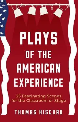 Plays of the American Experience: 25 lenyűgöző jelenet az osztályterembe vagy a színpadra - Plays of the American Experience: 25 Fascinating Scenes for the Classroom or Stage