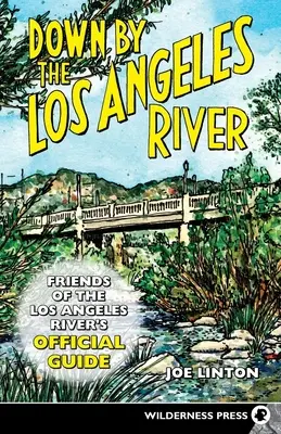 Down by the Los Angeles River: A Los Angeles-i folyók barátainak hivatalos útmutatója - Down by the Los Angeles River: Friends of the Los Angeles Rivers Official Guide