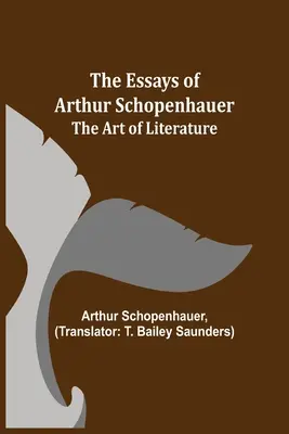 Arthur Schopenhauer esszéi; Az irodalom művészete - The Essays of Arthur Schopenhauer; The Art of Literature