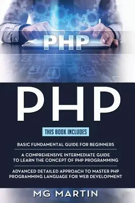 PHP: A teljes útmutató kezdőknek, középhaladóknak és haladóknak Részletes megközelítés a PHP programozás elsajátításához - PHP: The Complete Guide for Beginners, Intermediate and Advanced Detailed Approach To Master PHP Programming