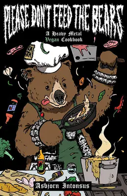 Kérjük, ne etessék a medvéket! A Heavy Metal Vegan Cookbook - Please Don't Feed the Bears: A Heavy Metal Vegan Cookbook