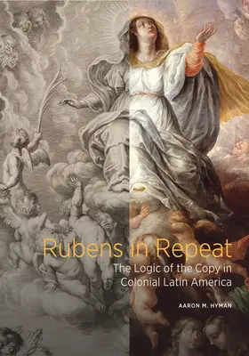 Rubens ismétlésben: A másolat logikája a gyarmati Latin-Amerikában - Rubens in Repeat: The Logic of the Copy in Colonial Latin America