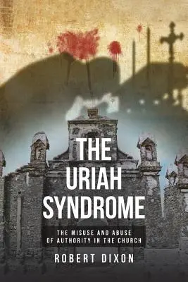 Az Uriás-szindróma: A tekintéllyel való visszaélés és a hatalommal való visszaélés az egyházban - The Uriah Syndrome: The Misuse and Abuse of Authority in the Church