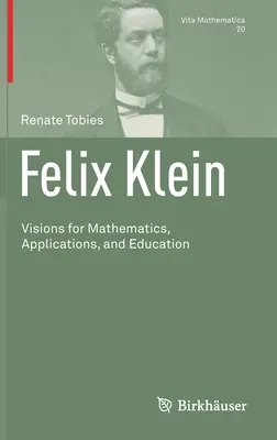 Felix Klein: Víziók a matematikáról, az alkalmazásokról és az oktatásról - Felix Klein: Visions for Mathematics, Applications, and Education