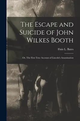 John Wilkes Booth menekülése és öngyilkossága: avagy Lincoln meggyilkolásának első igaz beszámolója (Bates Finis L. (Finis Langdon)) - The Escape and Suicide of John Wilkes Booth: or, The First True Account of Lincoln's Assassination (Bates Finis L. (Finis Langdon))